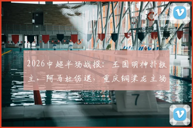 2026中超半场战报:王国明神扑救主,阿马杜伤退,重庆铜梁龙主场暂平河南队