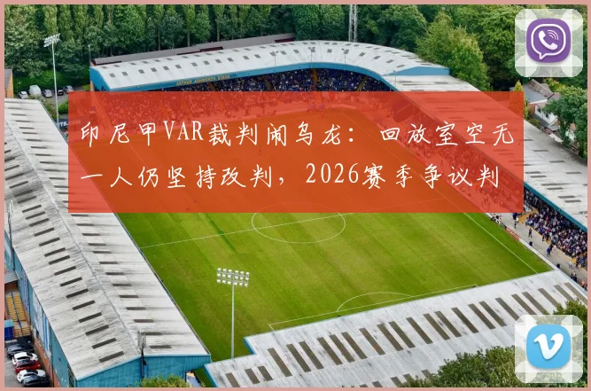 印尼甲VAR裁判闹乌龙:回放室空无一人仍坚持改判,2026赛季争议判罚引热议