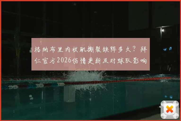 格纳布里内收肌撕裂缺阵多久?拜仁官方2026伤情更新及对球队影响分析
