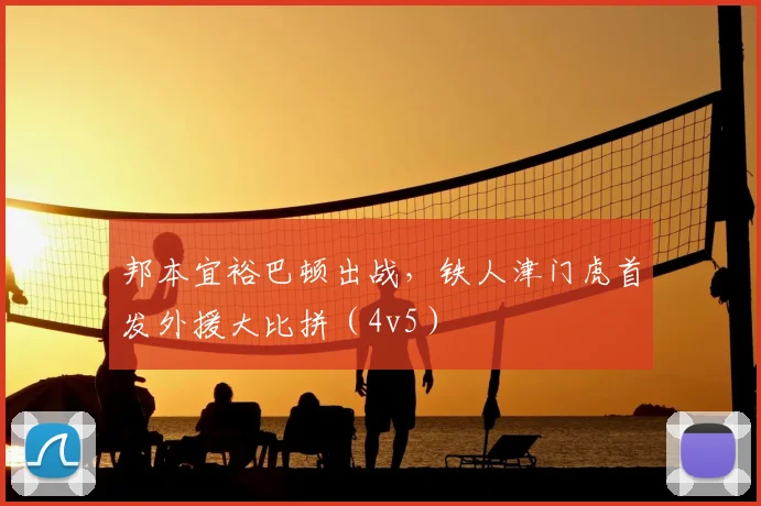 邦本宜裕巴顿出战,铁人津门虎首发外援大比拼(4v5)