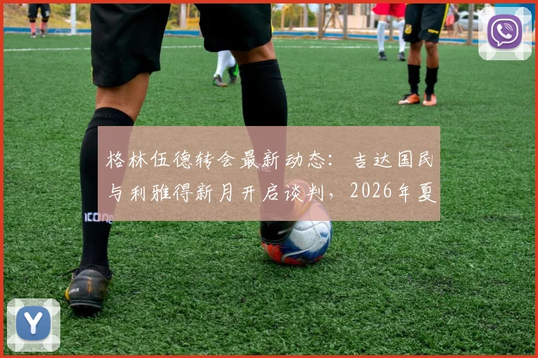 格林伍德转会最新动态:吉达国民与利雅得新月开启谈判,2026年夏季转会窗前景分析