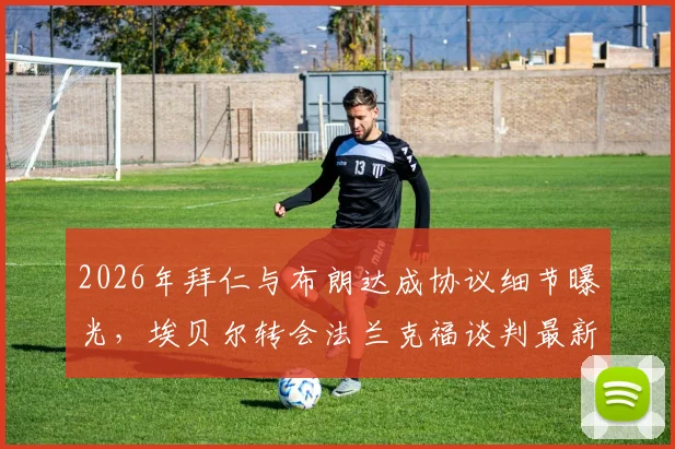 2026年拜仁与布朗达成协议细节曝光，埃贝尔转会法兰克福谈判最新进展，图片报一手消息解析
