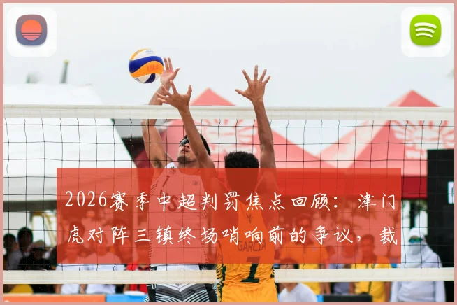 2026赛季中超判罚焦点回顾:津门虎对阵三镇终场哨响前的争议,裁判规则与VAR介入全解析