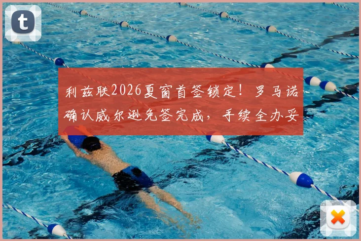 利兹联2026夏窗首签锁定!罗马诺确认威尔逊免签完成,手续全办妥