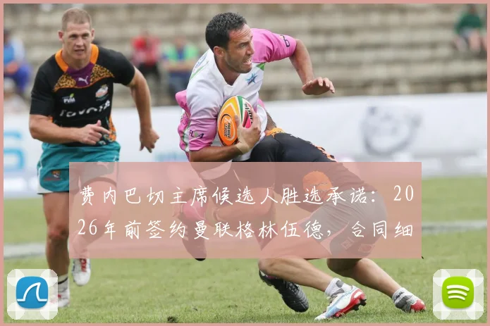 费内巴切主席候选人胜选承诺:2026年前签约曼联格林伍德,合同细节与球迷反应一览