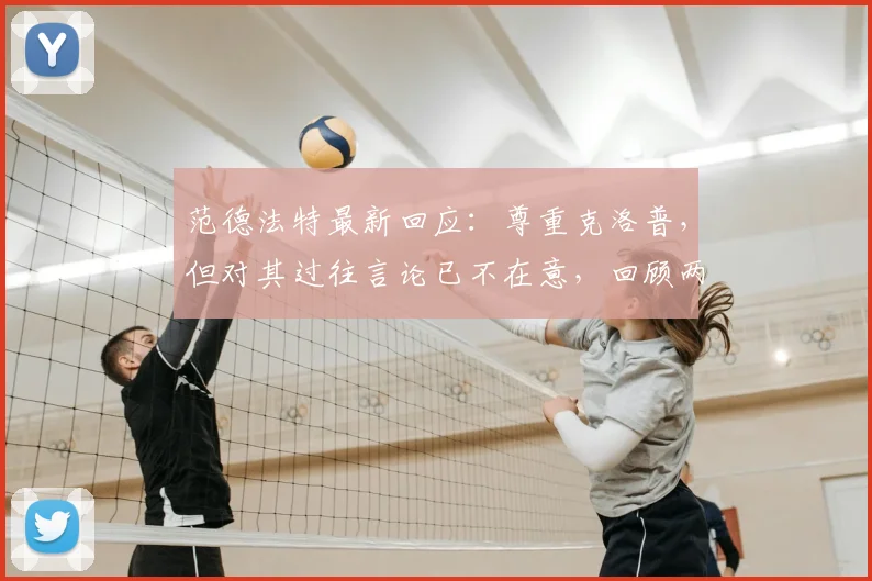 范德法特最新回应：尊重克洛普，但对其过往言论已不在意，回顾两人关系始末