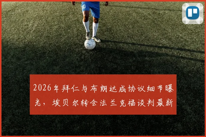 2026年拜仁与布朗达成协议细节曝光,埃贝尔转会法兰克福谈判最新进展,图片报一手消息解析