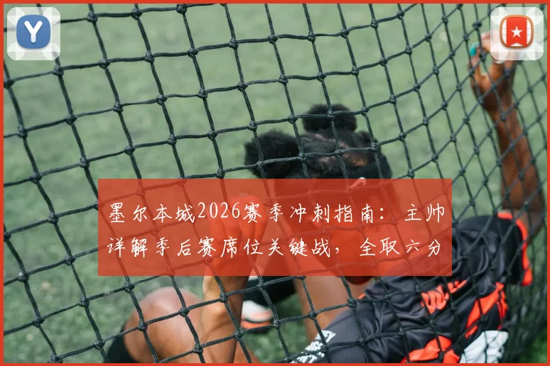 墨尔本城2026赛季冲刺指南:主帅详解季后赛席位关键战,全取六分为首要目标(附剩余赛程分析)