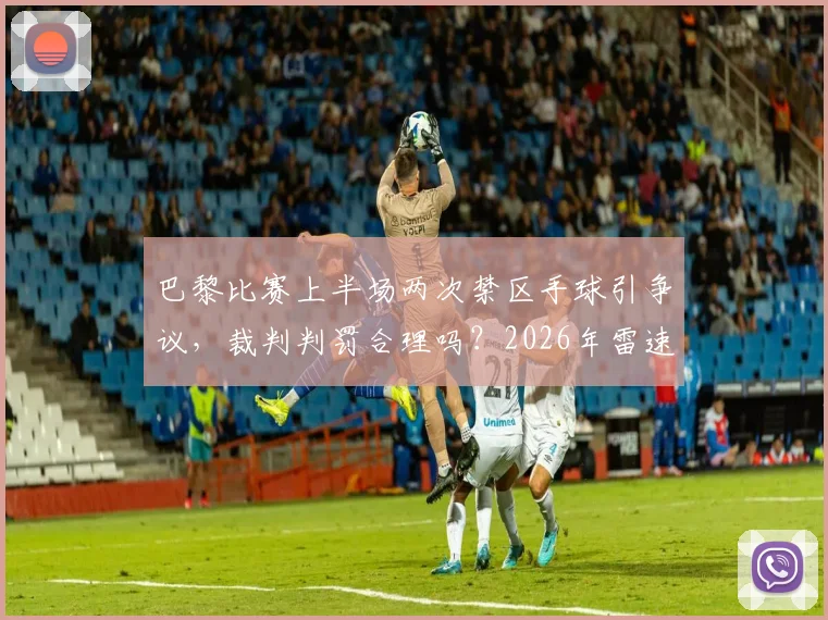 巴黎比赛上半场两次禁区手球引争议，裁判判罚合理吗？2026年雷速评审团专业解读手球规则与VAR作用