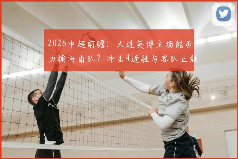 2026中超前瞻：大连英博主场能否力擒河南队？冲击4连胜与客队止颓之战全解析