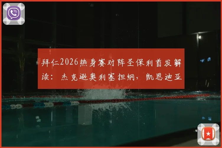 拜仁2026热身赛对阵圣保利首发解读:杰克逊奥利塞担纲,凯恩迪亚斯替补待命,阵容轮换意图分析