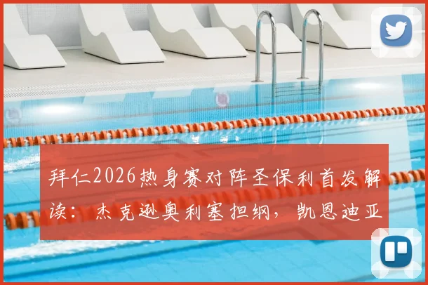 拜仁2026热身赛对阵圣保利首发解读：杰克逊奥利塞担纲，凯恩迪亚斯替补待命，阵容轮换意图分析