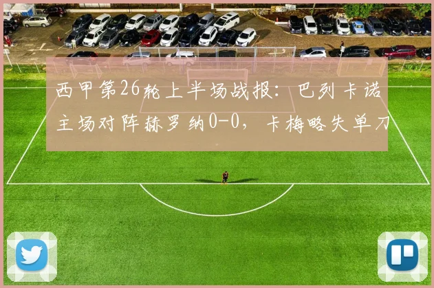 西甲第26轮上半场战报：巴列卡诺主场对阵赫罗纳0-0，卡梅略失单刀进球良机，半场比分预测与实时分析