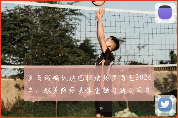 罗马诺确认迪巴拉续约罗马至2026年，球员降薪具体金额与新合同年限细节解析