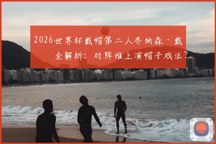 2026世界杯戴帽第二人乔纳森·戴维全解析：对阵谁上演帽子戏法？与梅西数据有何异同？