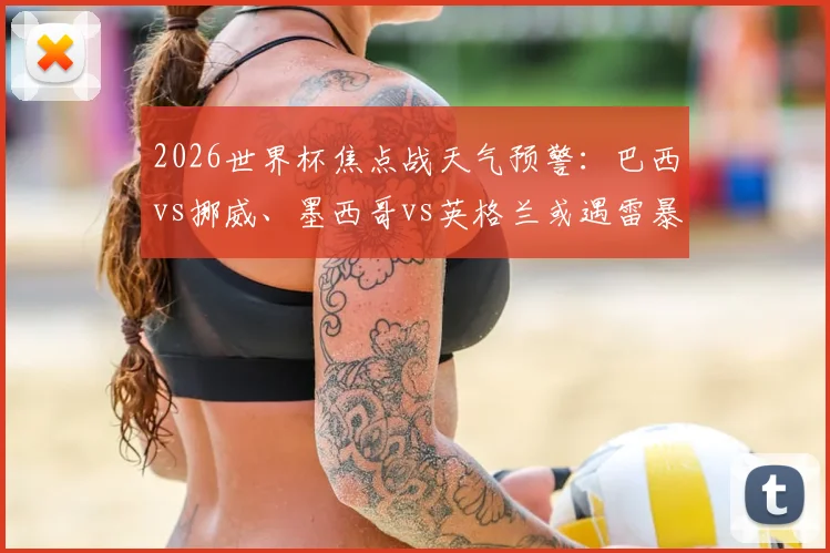 2026世界杯焦点战天气预警：巴西vs挪威、墨西哥vs英格兰或遇雷暴，赛事可能受影响