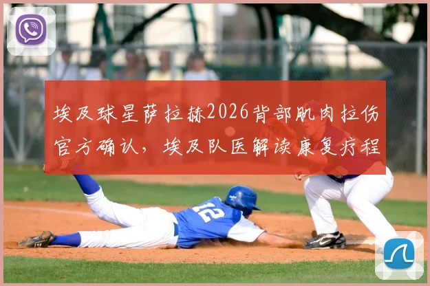 埃及球星萨拉赫2026背部肌肉拉伤官方确认,埃及队医解读康复疗程与亚洲杯备战计划