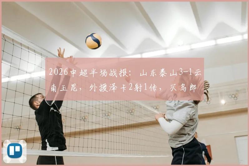 2026中超半场战报：山东泰山3-1云南玉昆，外援泽卡2射1传，买乌郎传射建功