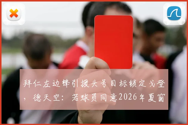 拜仁左边锋引援头号目标锁定戈登,德天空:若球员同意2026年夏窗即报价