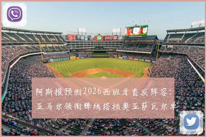 阿斯报预测2026西班牙首发阵容：亚马尔领衔锋线搭档奥亚萨瓦尔单箭头解析